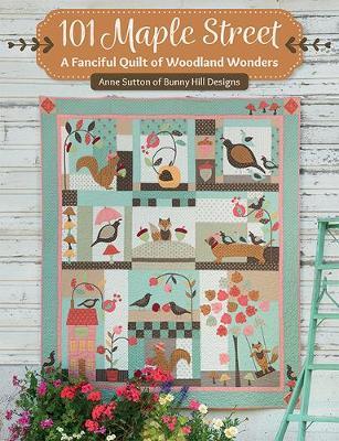101 Maple Street: A Fanciful Quilt of Woodland Wonders - Anne Sutton