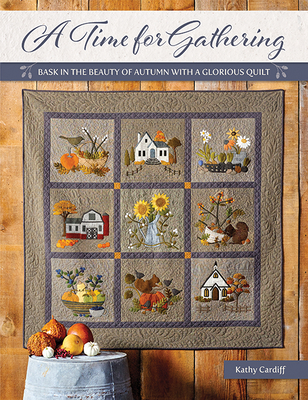 A Time for Gathering: Bask in the Beauty of Autumn with a Glorious Quilt - Kathy Cardiff