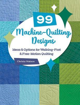 99 Machine-Quilting Designs: Ideas & Options for Walking-Foot & Free-Motion Quilting - Christa Watson