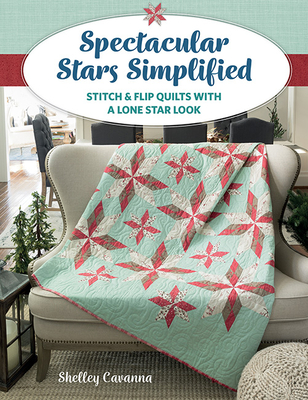 Spectacular Stars Simplified: Stitch & Flip Quilts with a Lone Star Look - Shelley Cavanna