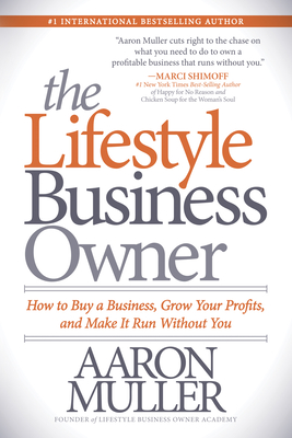 The Lifestyle Business Owner: How to Buy a Business, Grow Your Profits, and Make It Run Without You - Aaron Muller