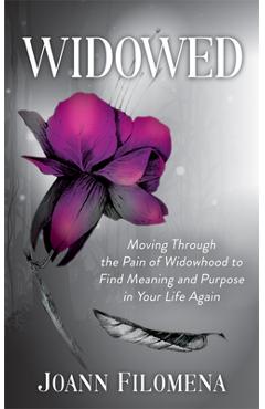 Coperta cărții 'Widowed: Moving Through the Pain of Widowhood to Find Meaning and Purpose in Your Life Again - Joann Filomena'
