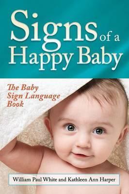 Signs of a Happy Baby: The Baby Sign Language Book - William Paul White