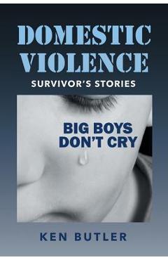 Coperta cărții 'Domestic Violence Survivor's Stories: Big Boys Don't Cry - Ken Butler'