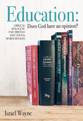 Education: Does God Have an Opinion?: A Biblical Apologetic for Christian Education & Homeschooling - Israel Wayne