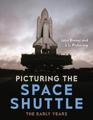 Picturing the Space Shuttle: The Early Years - John Bisney