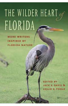 The Wilder Heart of Florida: More Writers Inspired by Florida Nature - Jack E. Davis