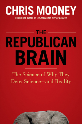 The Republican Brain: The Science of Why They Deny Science--And Reality - Chris Mooney