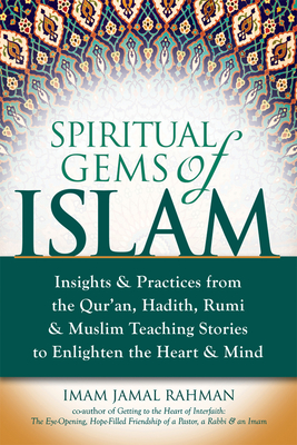 Spiritual Gems of Islam: Insights & Practices from the Qur'an, Hadith, Rumi & Muslim Teaching Stories to Enlighten the Heart & Mind - Imam Jamal Rahman