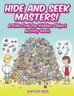 Hide and Seek Masters! A Kids Find the Hidden Object Activity Book - Jupiter Kids