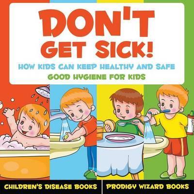 Don't Get Sick! How Kids Can Keep Healthy and Safe - Good Hygiene for Kids - Children's Disease Books - Prodigy Wizard
