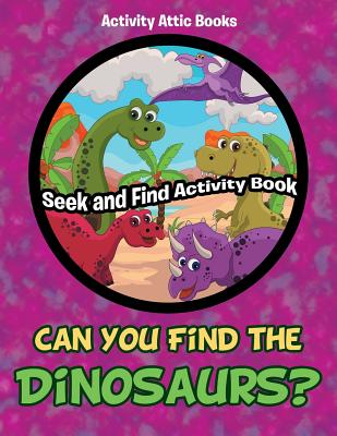 Can You Find the Dinosaurs? Seek and Find Activity Book - Activity Attic Books