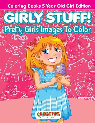 Girly Stuff! Pretty Girls Images To Color - Coloring Books 5 Year Old Girl Edition - Creative Playbooks