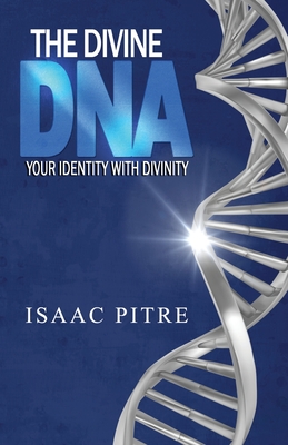 The Divine DNA: Your Identity With Divinity - Isaac Pitre