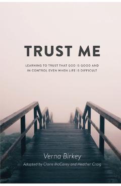 Trust Me: Learning to Trust that God is Good and in Control Even When Life is Difficult - Verna Birkey