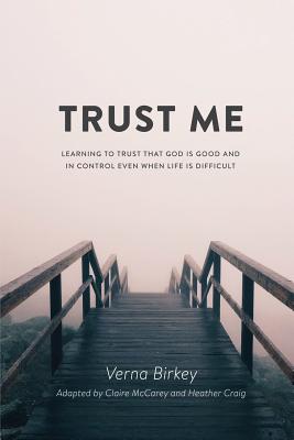 Trust Me: Learning to Trust that God is Good and in Control Even When Life is Difficult - Verna Birkey