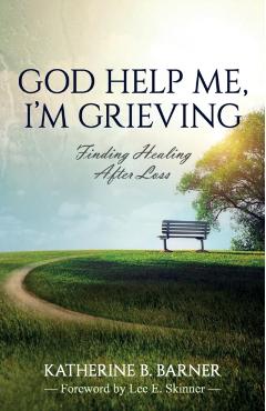 God Help Me, I'm Grieving: Finding Healing After Loss - Katherine B. Barner