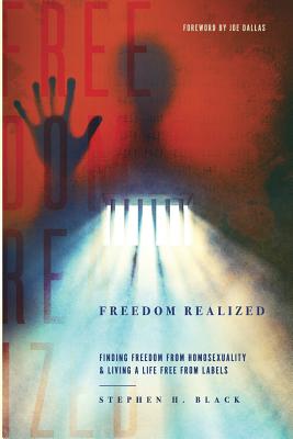 Freedom Realized: Finding Freedom From Homosexuality and Living a Life Free From Labels - Stephen H. Black
