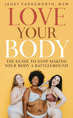 Love Your Body: The Guide to Stop Making Your Body a Battleground - Janet Farnsworth