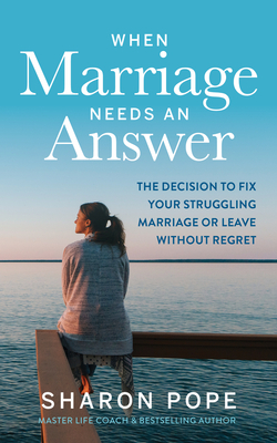 When Marriage Needs an Answer: The Decision to Fix Your Struggling Marriage or Leave Without Regret - Sharon Pope