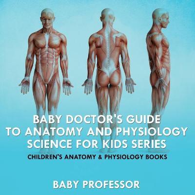Baby Doctor's Guide To Anatomy and Physiology: Science for Kids Series - Children's Anatomy & Physiology Books - Baby Professor