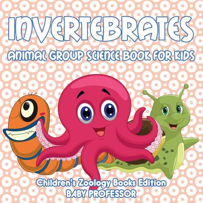 Invertebrates: Animal Group Science Book For Kids - Children's Zoology Books Edition - Baby Professor