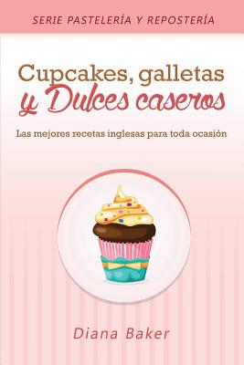 Cupcakes, Galletas y Dulces Caseros: Las mejores recetas inglesas para toda ocasi�n - Diana Baker