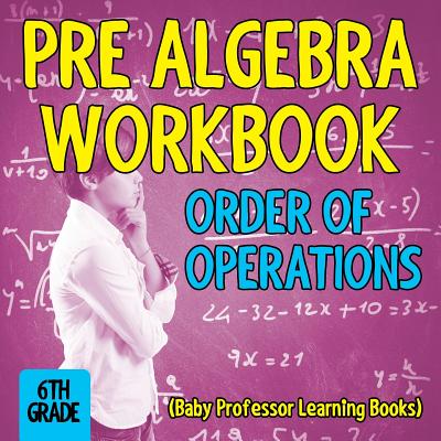 Pre Algebra Workbook 6th Grade: Order of Operations (Baby Professor Learning Books) - Baby Professor