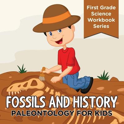 Fossils And History: Paleontology for Kids (First Grade Science Workbook Series) - Baby Professor