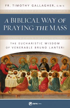 A Biblical Way of Praying the Mass: The Eucharistic Wisdom of Venerable Bruno Lanteri - Fr Timothy Gallagher
