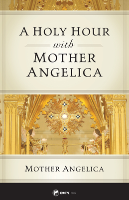 A Holy Hour with Mother Angelica - Mother Angelica