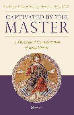 Captivated by the Master: A Theological Consideration of Jesus Christ - Fr Brian Mullady