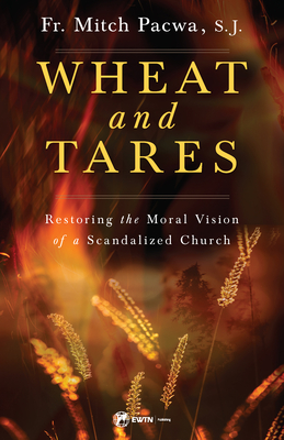Wheat and Tares: Restoring the Moral Vision of a Scandalized Church - Fr Mitch Mitch 