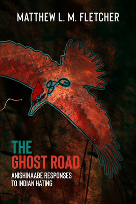 The Ghost Road: Anishinaabe Responses to Indian Hating - Matthew L. M. Fletcher