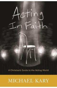 Coperta cărții 'Acting in Faith: A Christian's Guide to the Acting World - Michael Kary'