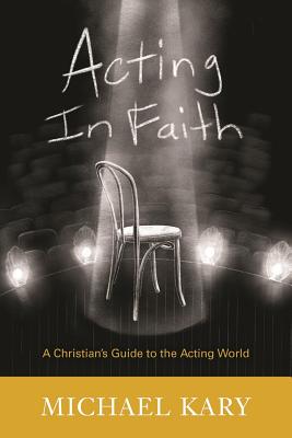 Coperta cărții 'Acting in Faith: A Christian's Guide to the Acting World - Michael Kary'
