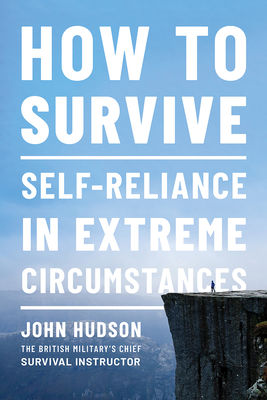 How to Survive: Self-Reliance in Extreme Circumstances - John Hudson