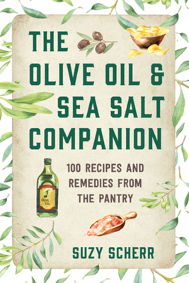 The Olive Oil & Sea Salt Companion: Recipes and Remedies from the Pantry - Suzy Scherr