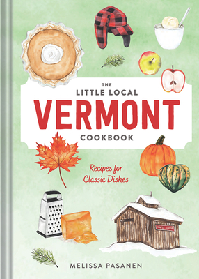 The Little Local Vermont Cookbook: Recipes for Classic Dishes - Melissa Pasanen