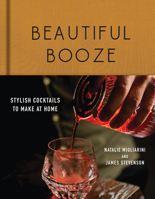 Beautiful Booze: Stylish Cocktails to Make at Home - Natalie Migliarini