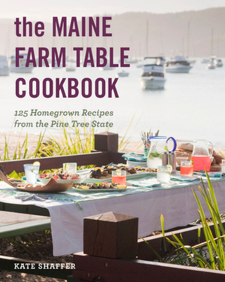 The Maine Farm Table Cookbook: 125 Home-Grown Recipes from the Pine Tree State - Kate Shaffer