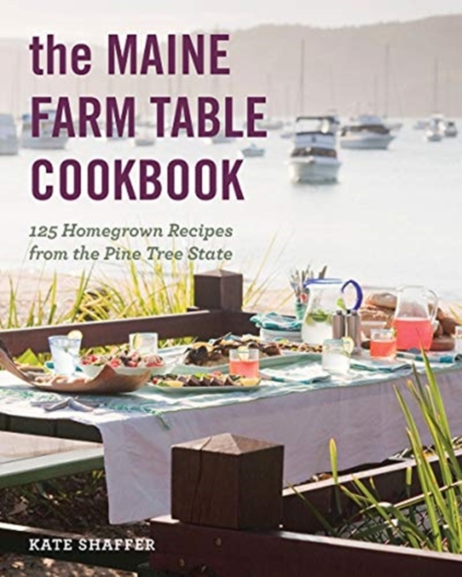 The Maine Farm Table Cookbook: 125 Home-Grown Recipes from the Pine Tree State - Kate Shaffer