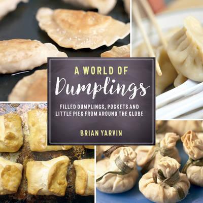 Coperta cărții 'A World of Dumplings: Filled Dumplings, Pockets, and Little Pies from Around the Globe - Brian Yarvin'