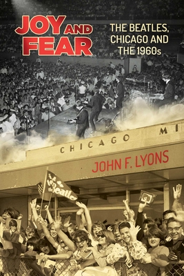 Joy and Fear: The Beatles, Chicago and the 1960s - John F. Lyons