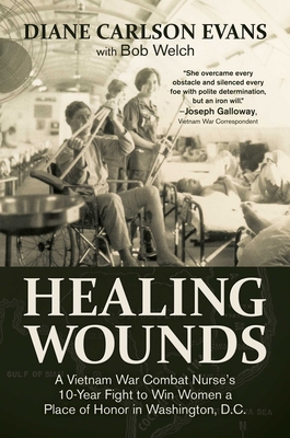 Healing Wounds: A Vietnam War Combat Nurse's 10-Year Fight to Win Women a Place of Honor in Washington, D.C. - Diane Carlson Evans