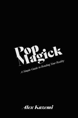 Pop Magick: A Simple Guide to Bending Your Reality - Alex Kazemi