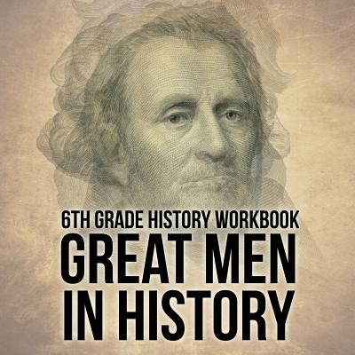 6th Grade History Workbook: Great Men in History - Baby Professor