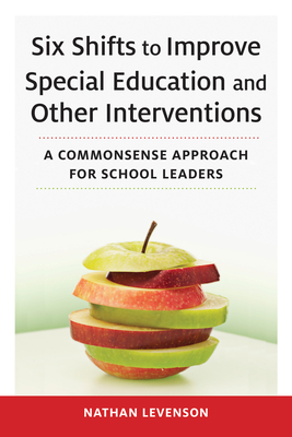 Six Shifts to Improve Special Education and Other Interventions: A Commonsense Approach for School Leaders - Nathan Levenson