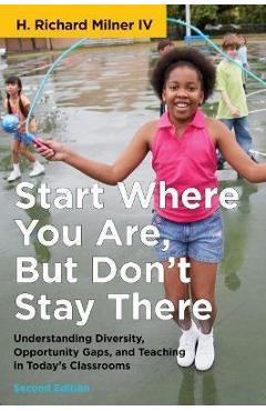Poza produsului Start Where You Are, But Don't Stay There, Second Edition: Understanding Diversity, Opportunity Gaps, and Teaching in Today's Classrooms - H. Richard Milner
