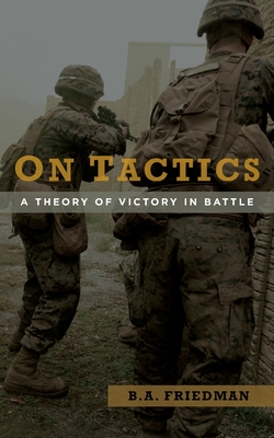 On Tactics: A Theory of Victory in Battle - B. A. Friedman